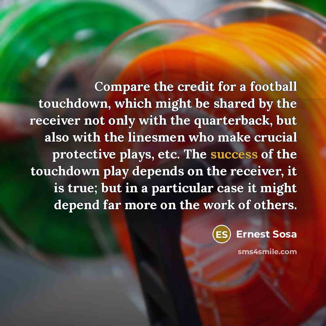 “Compare the credit for a football touchdown, which might be…” quote by Ernest Sosa