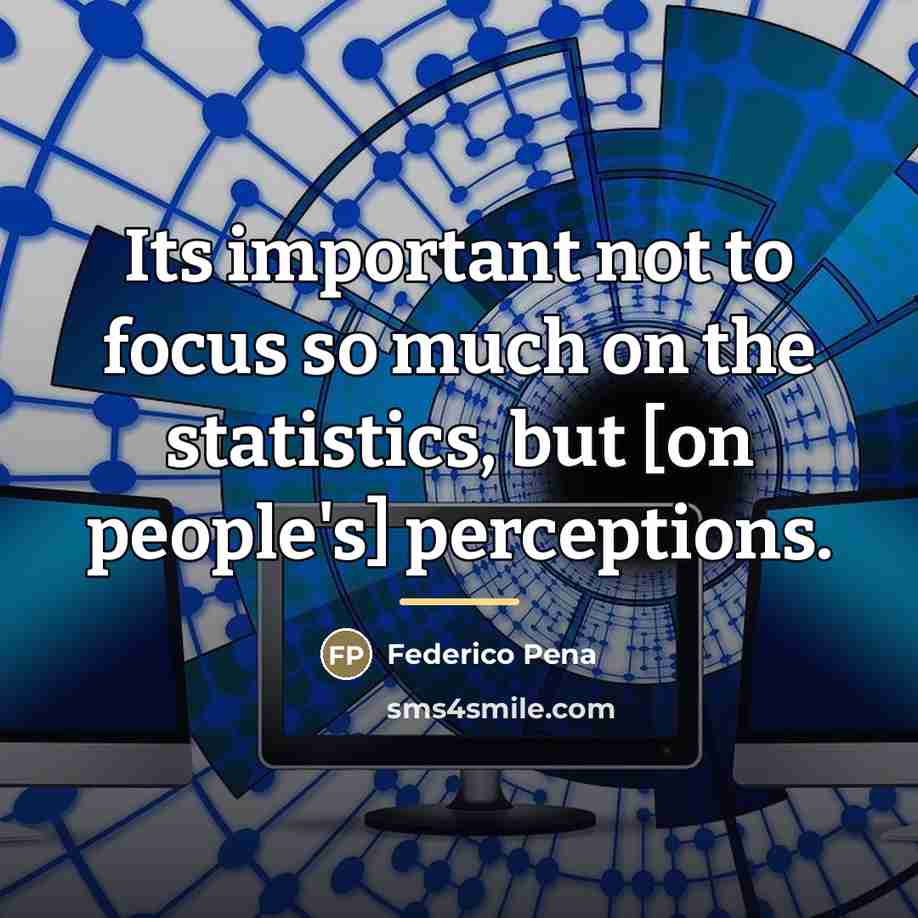 “Its important not to focus so much on the statistics,…” quote by Federico Pena