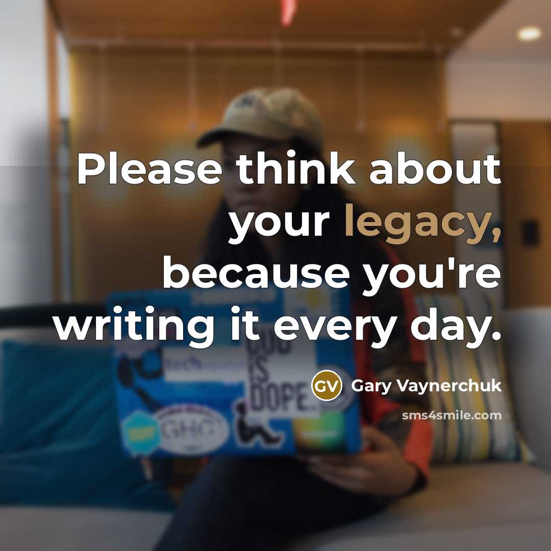 “Please think about your legacy, because you're writing it every…” quote by Gary Vaynerchuk