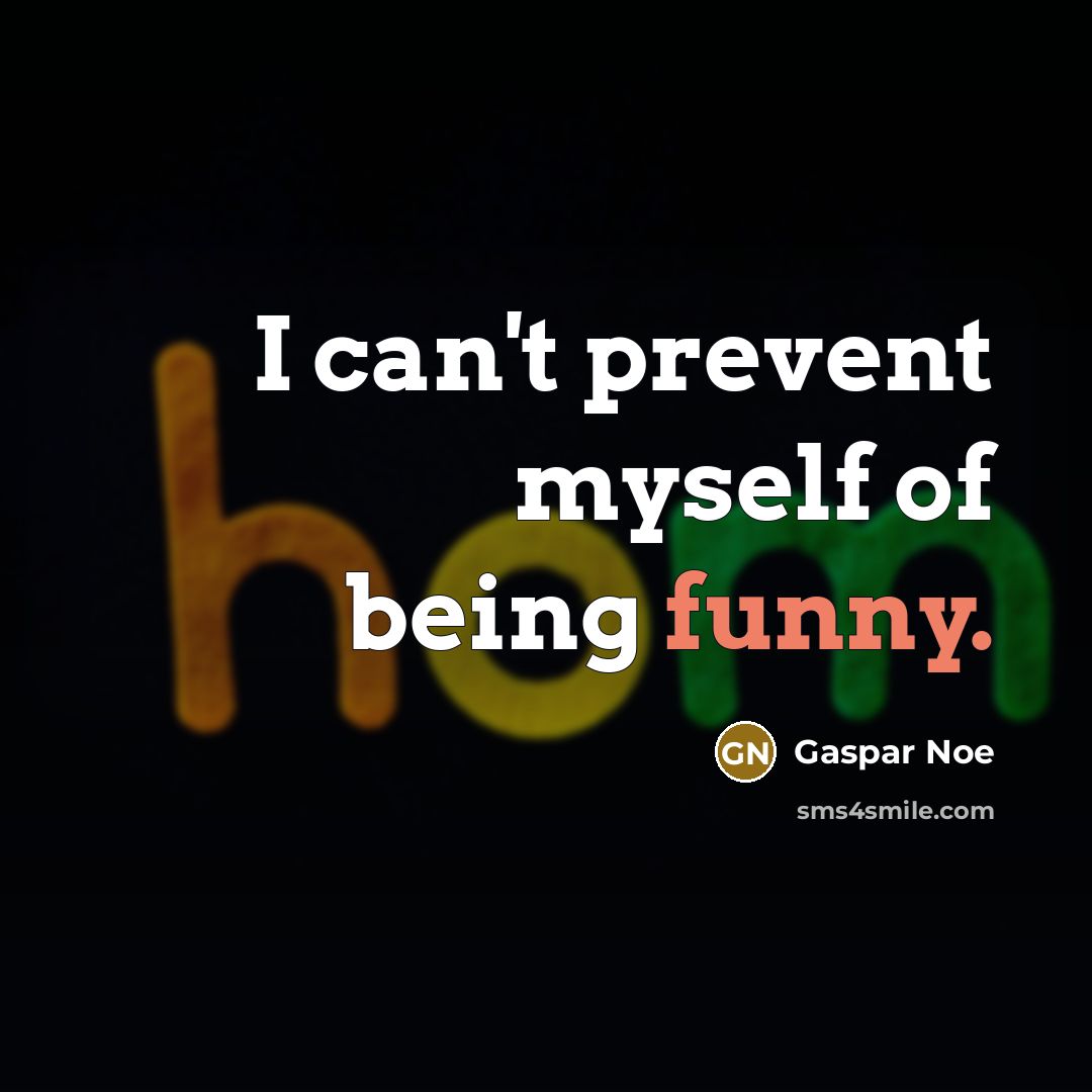 “I can't prevent myself of being funny.…” quote by Gaspar Noe