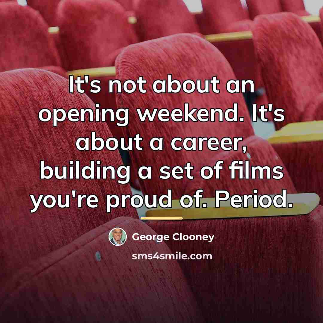 “It's not about an opening weekend. It's about a career,…” quote by George Clooney