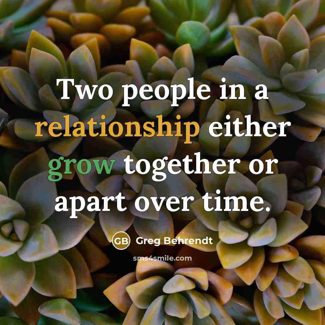 “Two people in a relationship either grow together or apart over time.” quote by Greg Behrendt