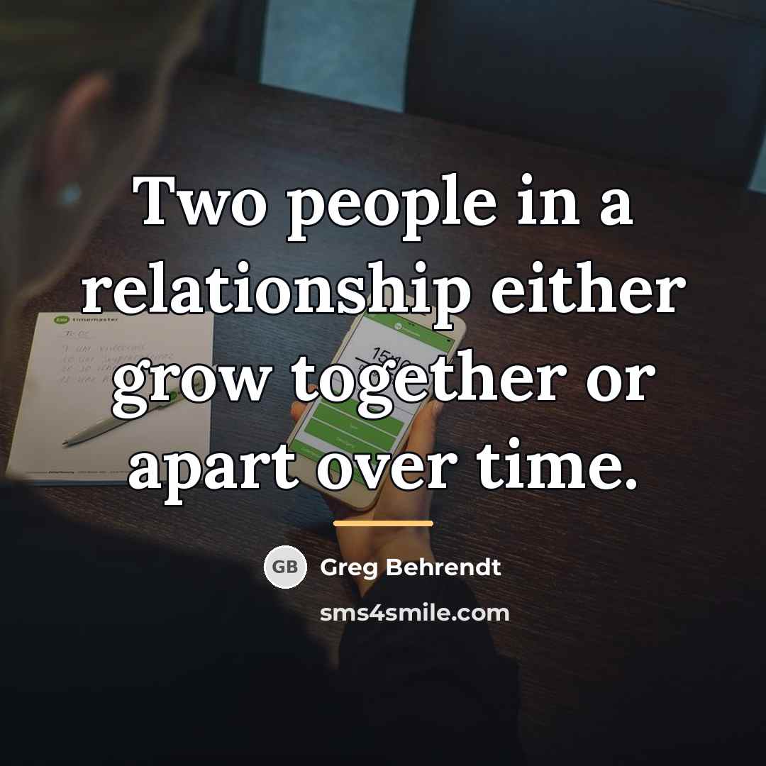 “Two people in a relationship either grow together or apart…” quote by Greg Behrendt