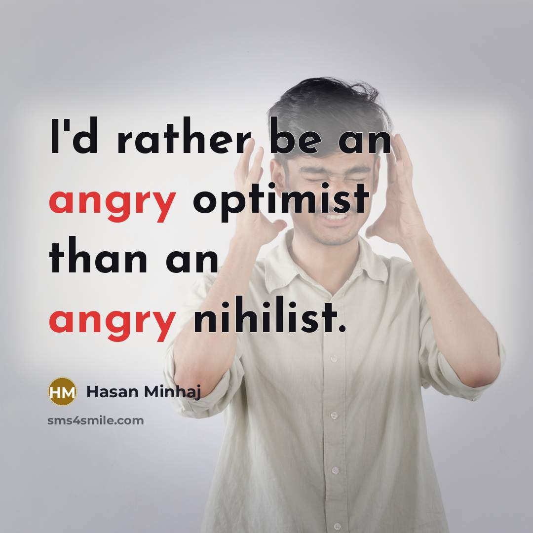 “I'd rather be an angry optimist than an angry nihilist.…” quote by Hasan Minhaj