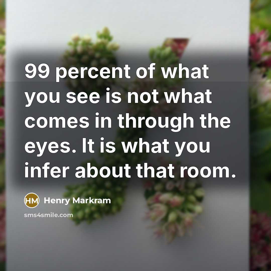“99 percent of what you see is not what comes…” quote by Henry Markram