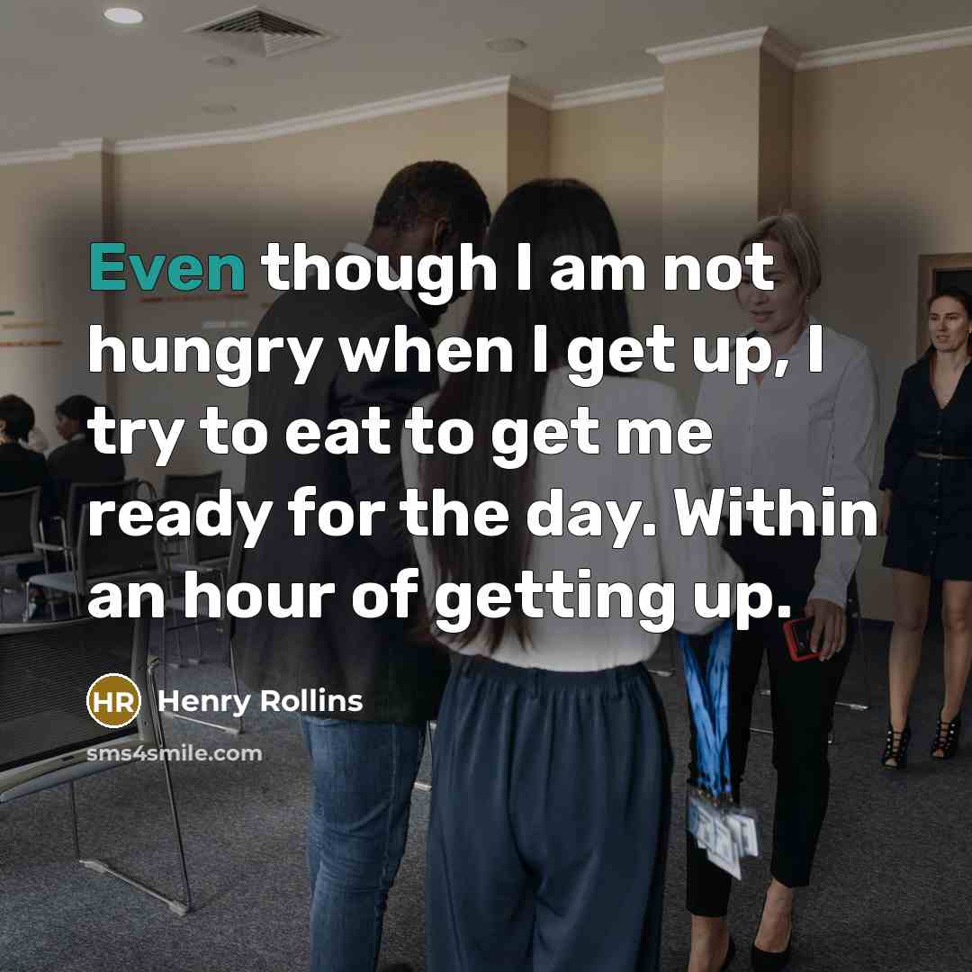 “Even though I am not hungry when I get up,…” quote by Henry Rollins