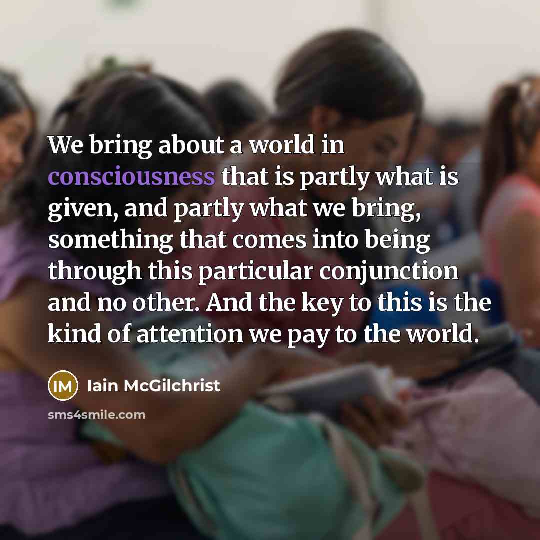 “We bring about a world in consciousness that is partly…” quote by Iain McGilchrist