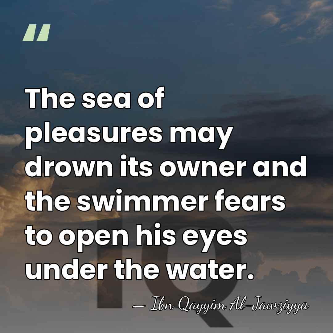 The sea of pleasures may drown its owner and the swimmer fears&hellip; - Ibn Qayyim Al-Jawziyya