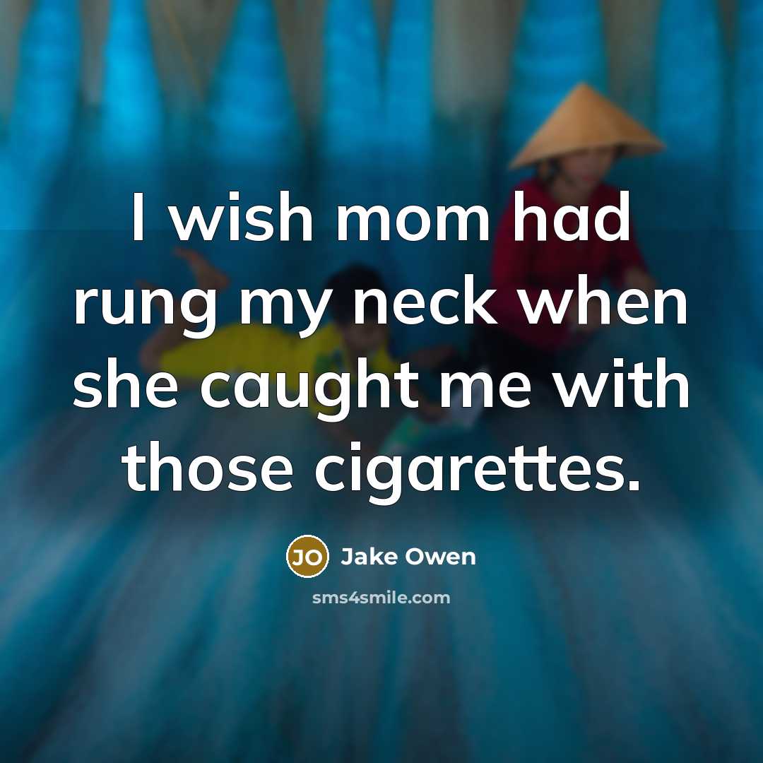 “I wish mom had rung my neck when she caught me with those cigarettes.” quote by Jake Owen