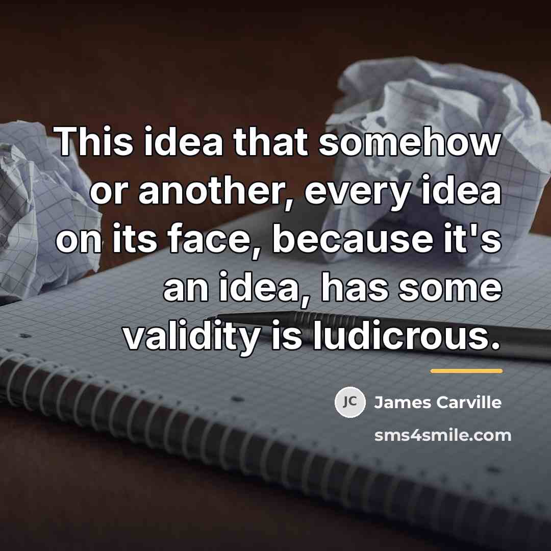 “This idea that somehow or another, every idea on its…” quote by James Carville