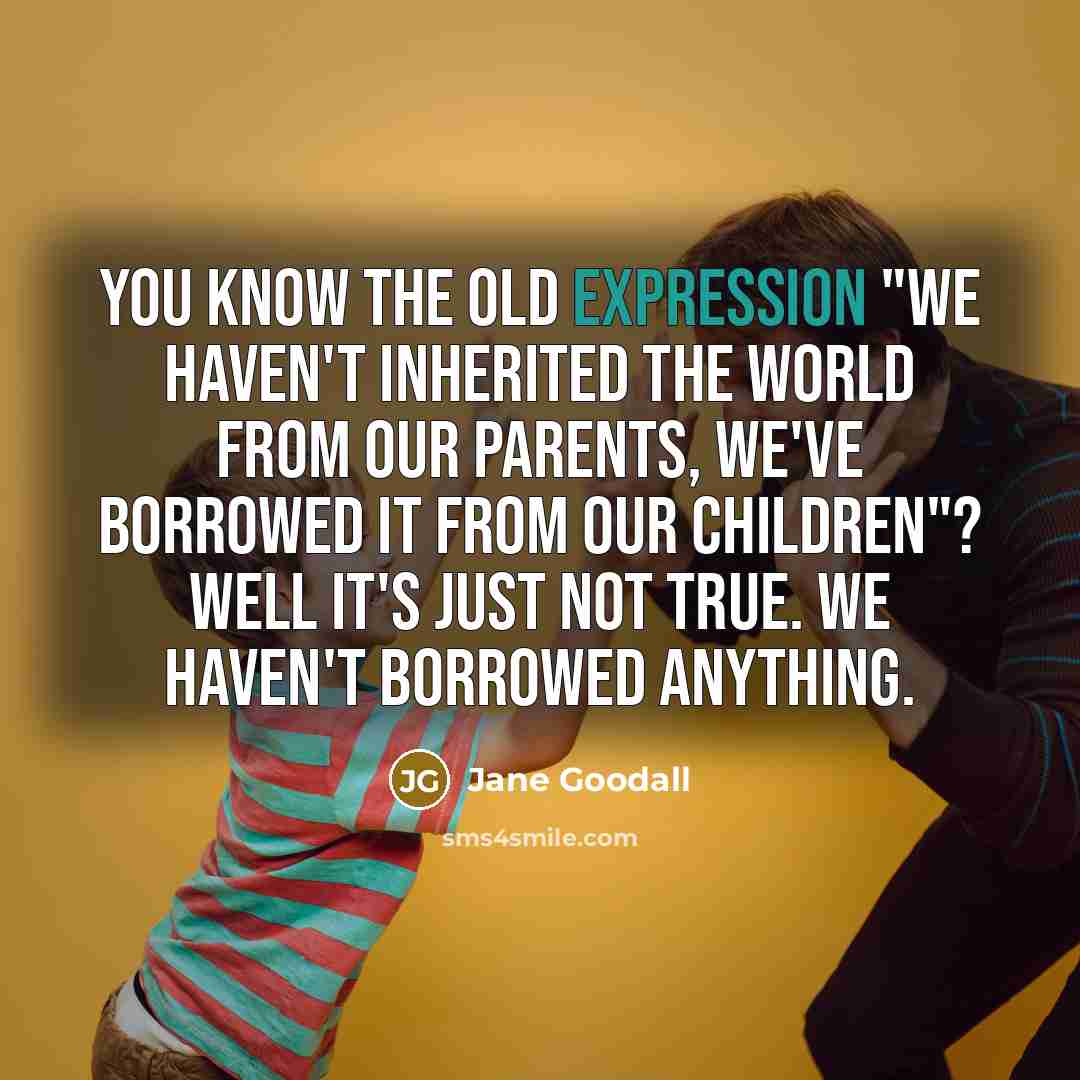 “You know the old expression "We haven't inherited the world…” quote by Jane Goodall