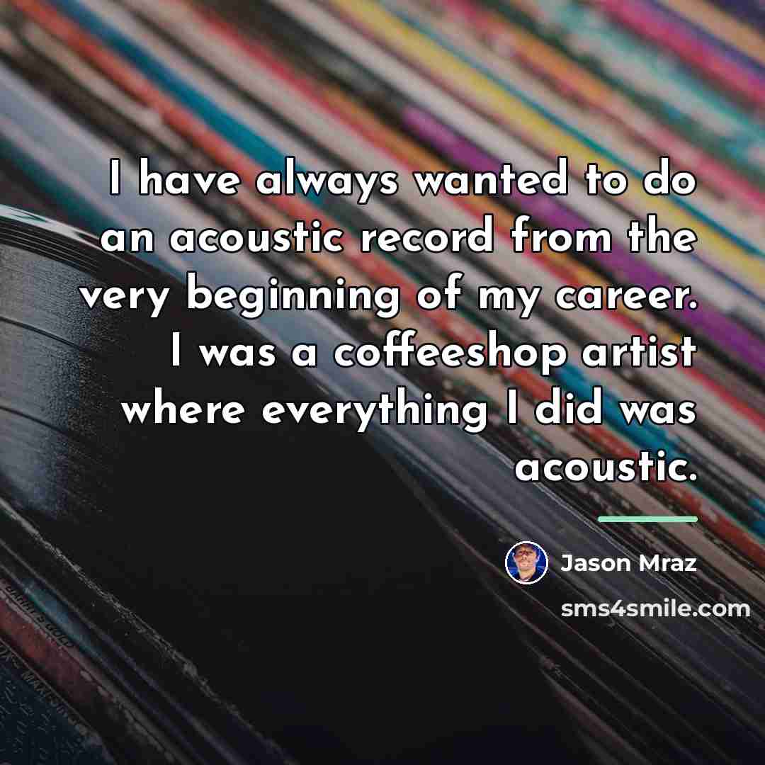 “I have always wanted to do an acoustic record from…” quote by Jason Mraz