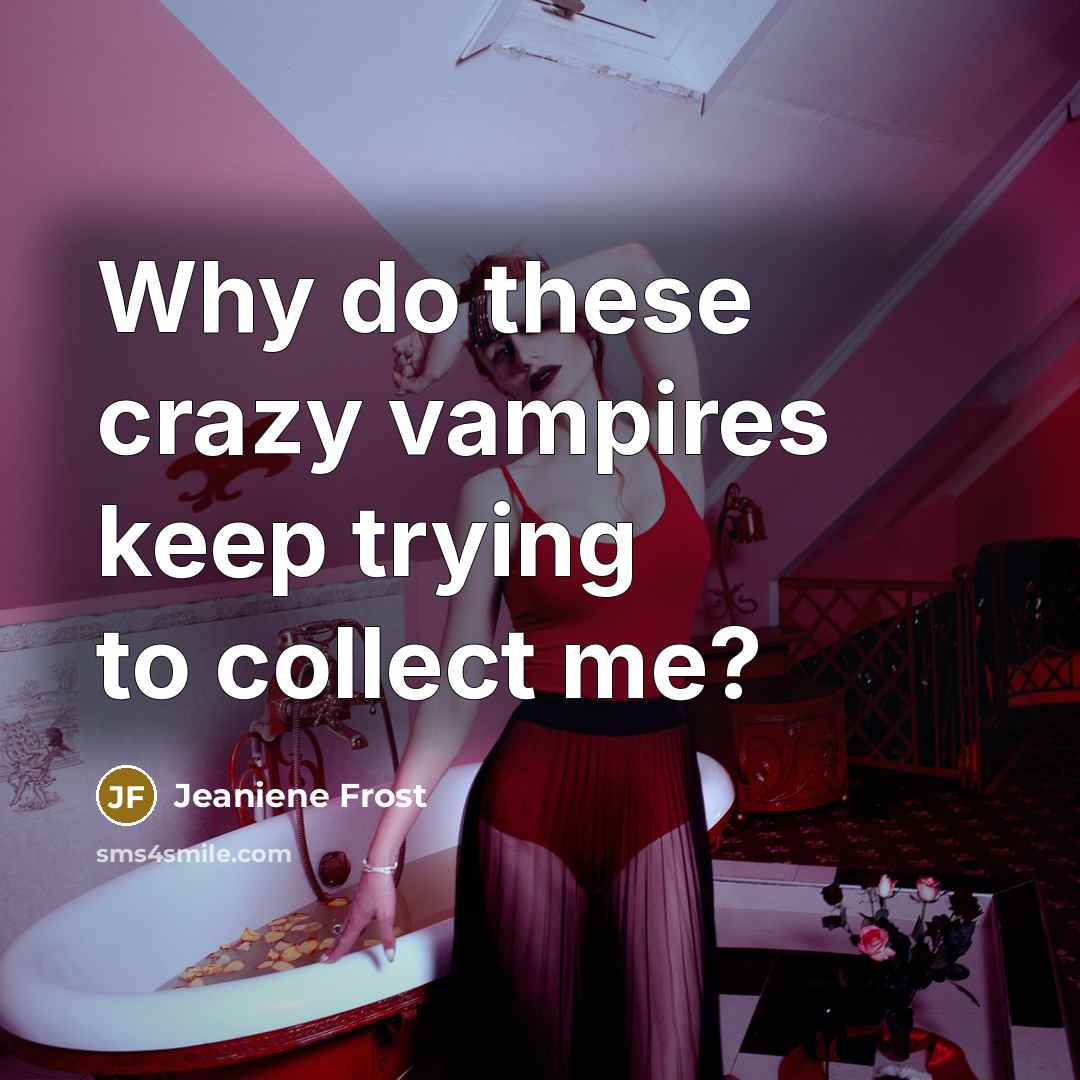 “Why do these crazy vampires keep trying to collect me?…” quote by Jeaniene Frost
