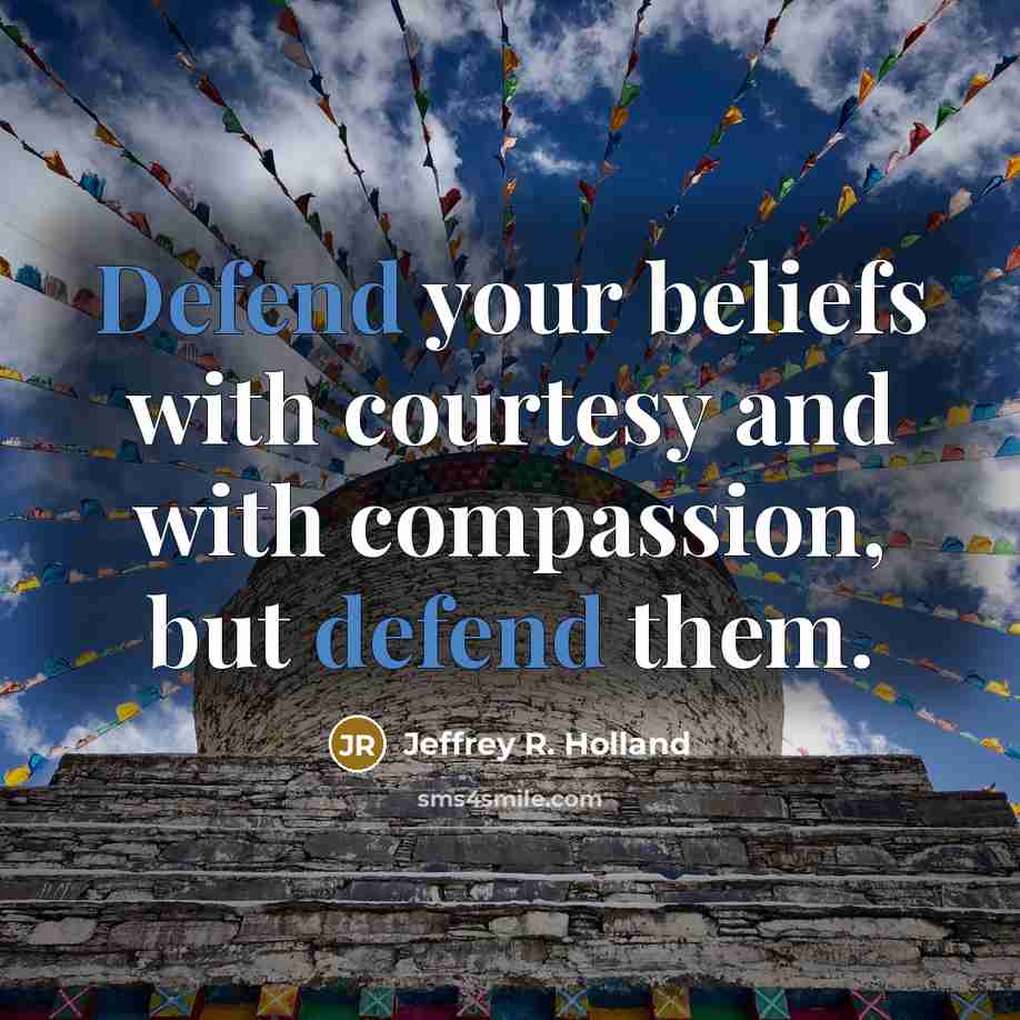 “Defend your beliefs with courtesy and with compassion, but defend…” quote by Jeffrey R. Holland