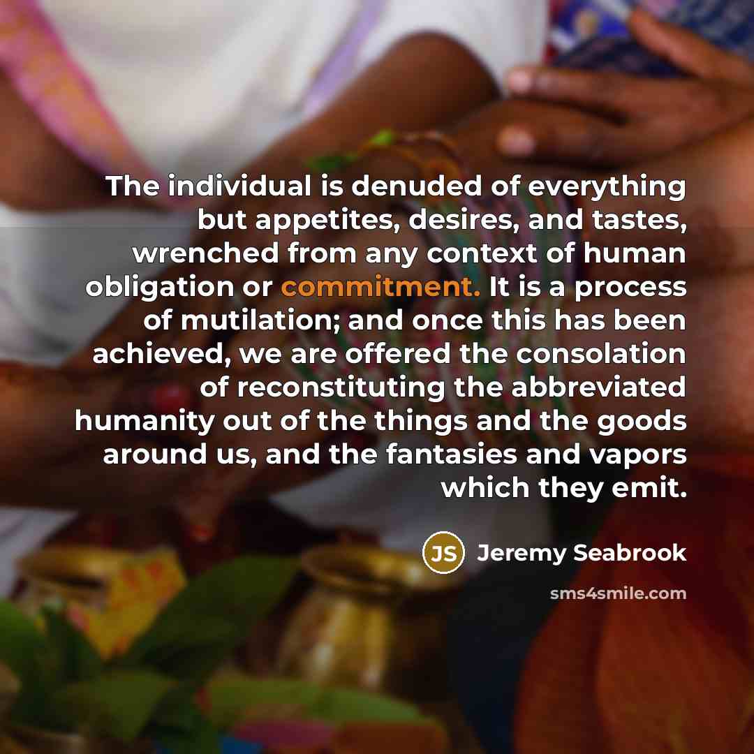 “The individual is denuded of everything but appetites, desires, and…” quote by Jeremy Seabrook