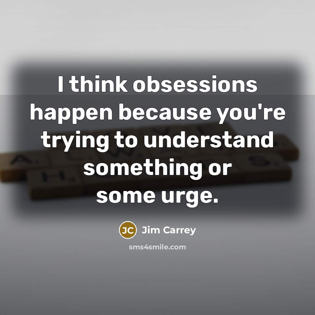 “I think obsessions happen because you're trying to understand something…” quote by Jim Carrey