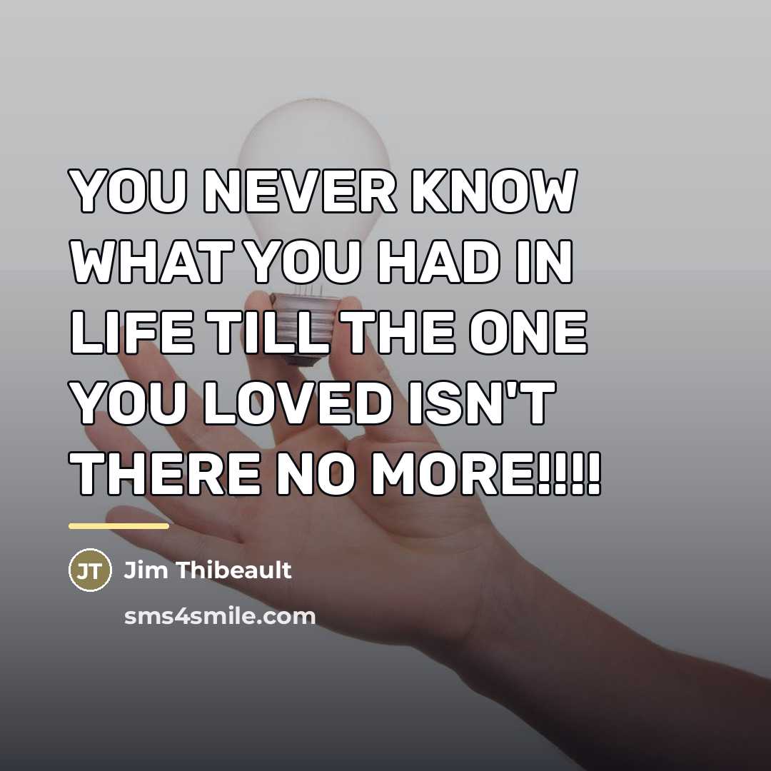 “YOU NEVER KNOW WHAT YOU HAD IN LIFE TILL THE…” quote by Jim Thibeault