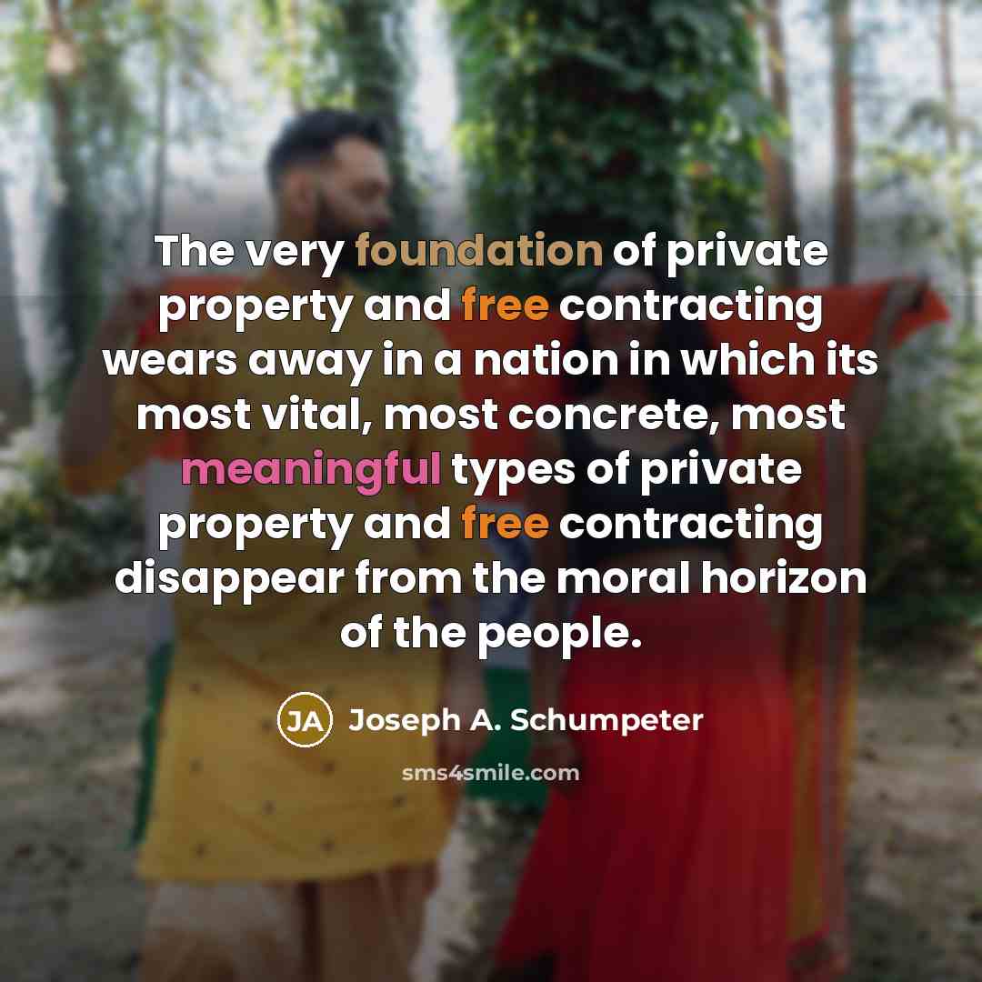 “The very foundation of private property and free contracting wears…” quote by Joseph A. Schumpeter