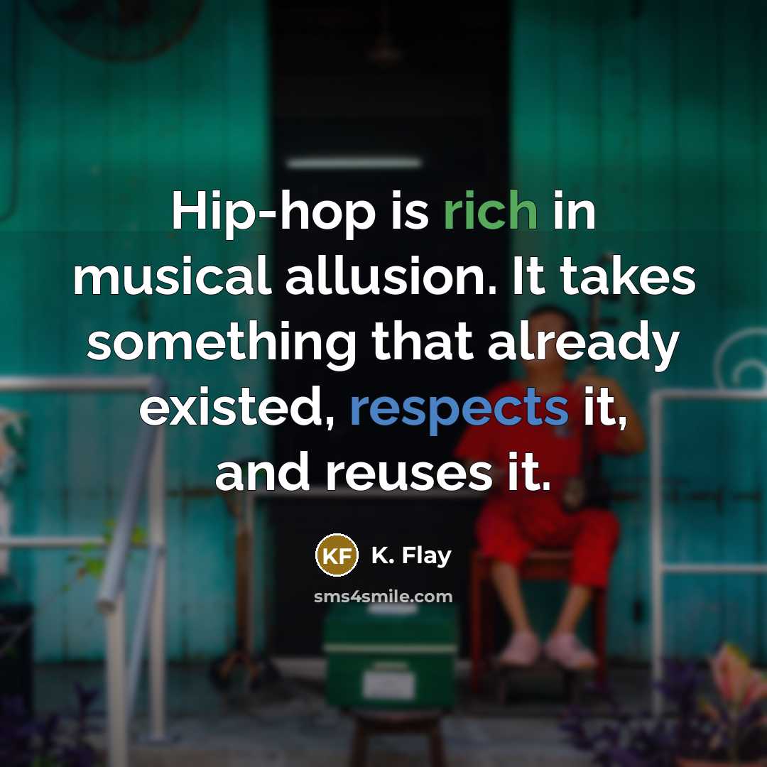 “Hip-hop is rich in musical allusion. It takes something that already existed, respects it, and reuses it.” quote by K. Flay