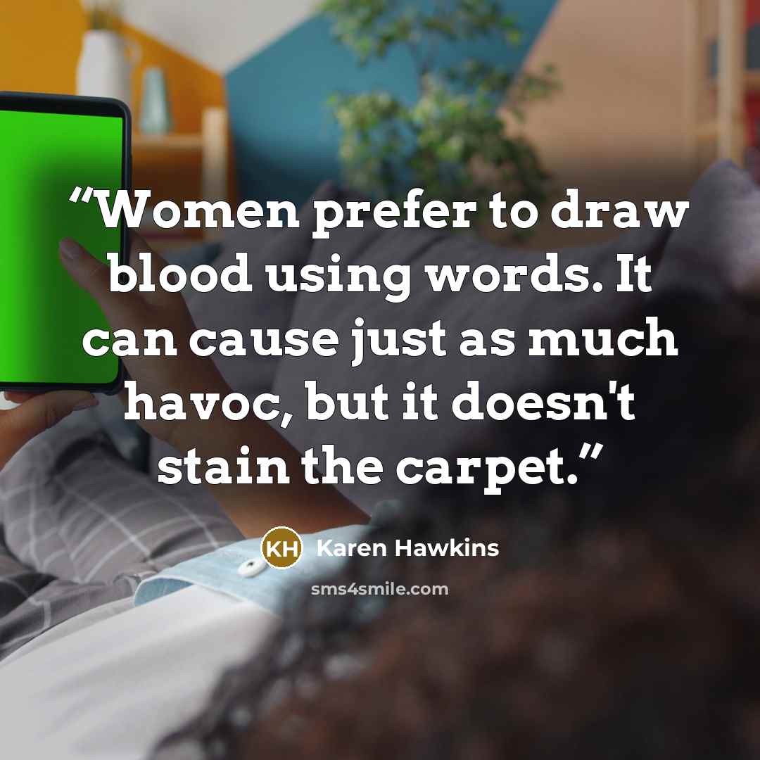“Women prefer to draw blood using words. It can cause just as much havoc, but it doesn't stain the carpet.” quote by Karen Hawkins