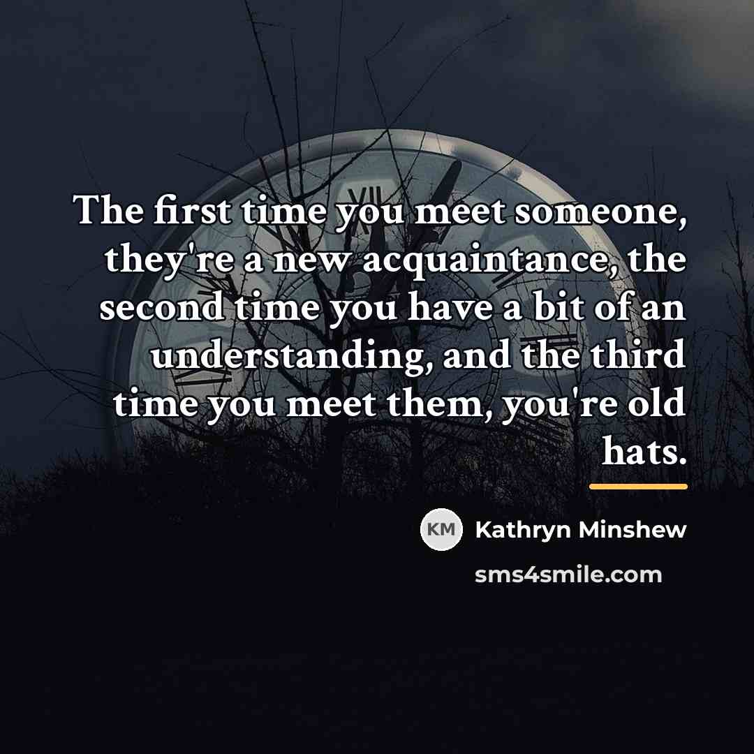 “The first time you meet someone, they're a new acquaintance,…” quote by Kathryn Minshew
