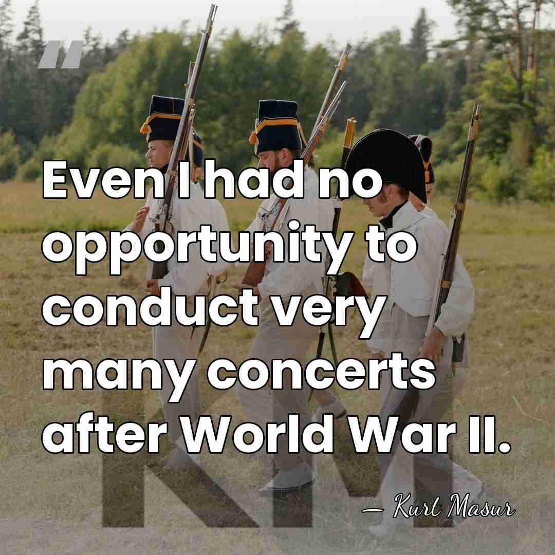 Even I had no opportunity to conduct very many concerts after World&hellip; - Kurt Masur