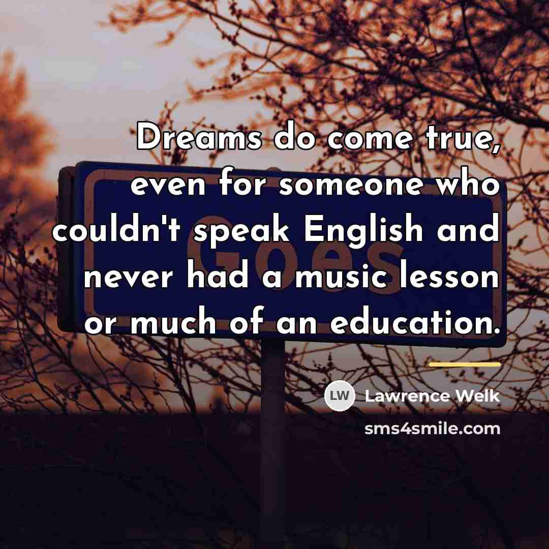 “Dreams do come true, even for someone who couldn't speak…” quote by Lawrence Welk