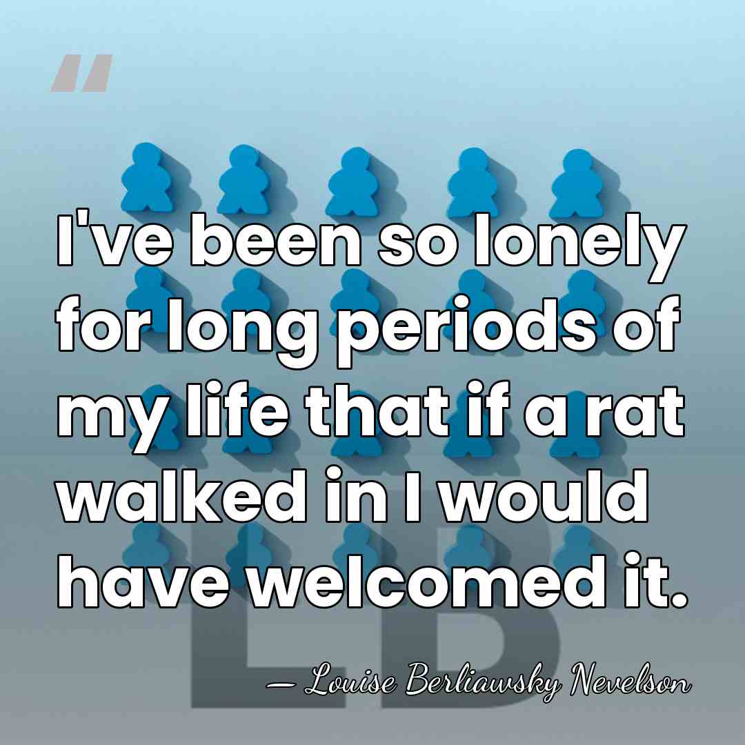 I've been so lonely for long periods of my life that if&hellip; - Louise Berliawsky Nevelson