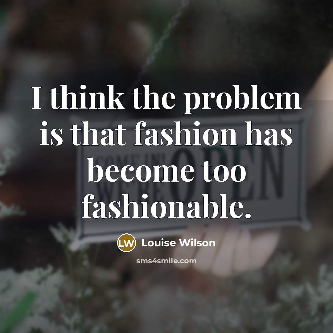 “I think the problem is that fashion has become too…” quote by Louise Wilson