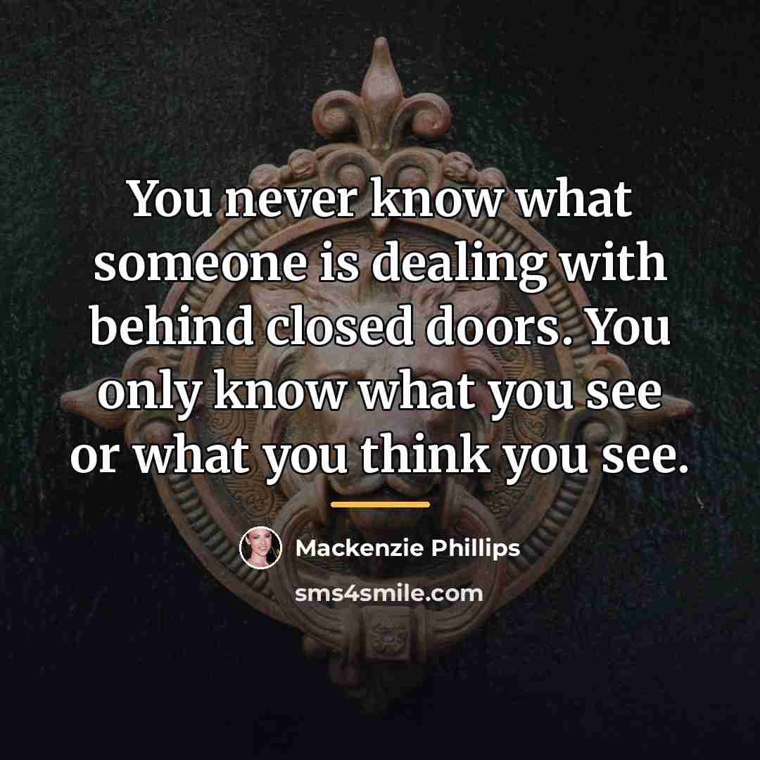 “You never know what someone is dealing with behind closed…” quote by Mackenzie Phillips