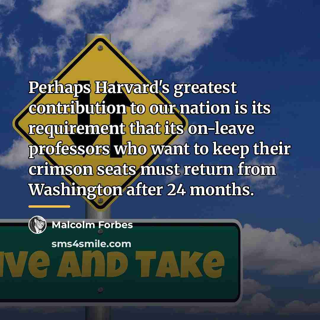 “Perhaps Harvard's greatest contribution to our nation is its requirement…” quote by Malcolm Forbes
