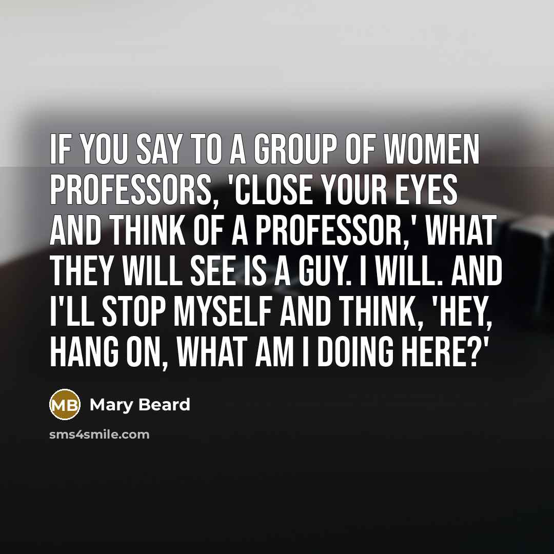 “If you say to a group of women professors, 'Close…” quote by Mary Beard