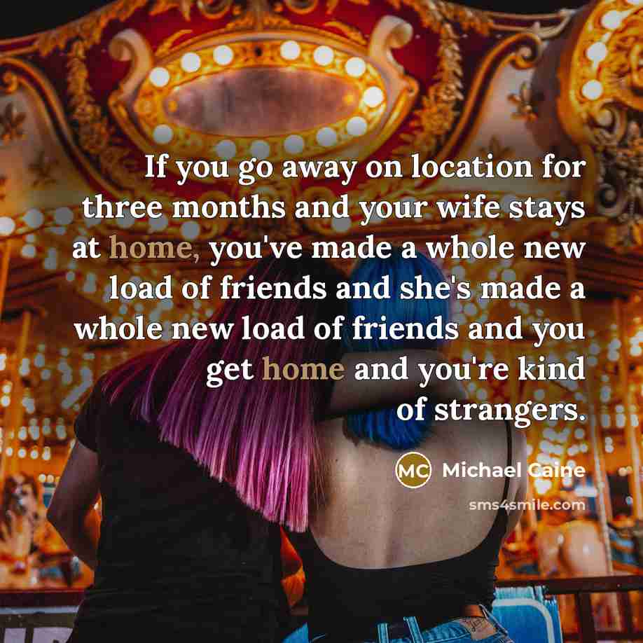 “If you go away on location for three months and…” quote by Michael Caine