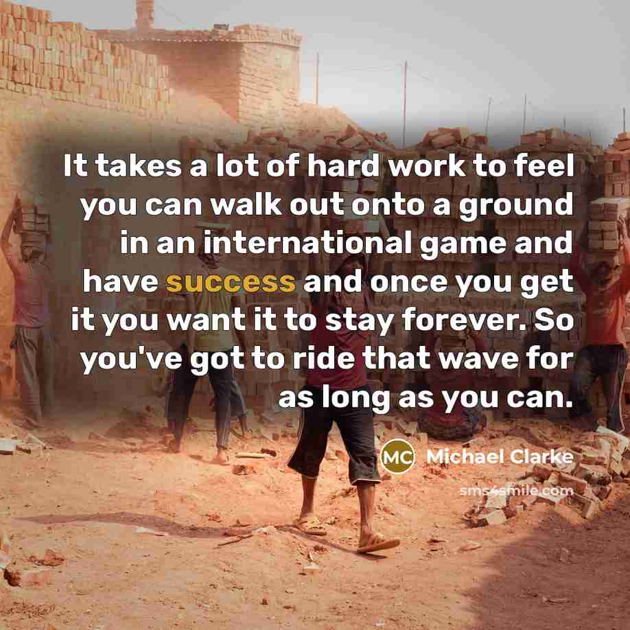 “It takes a lot of hard work to feel you…” quote by Michael Clarke