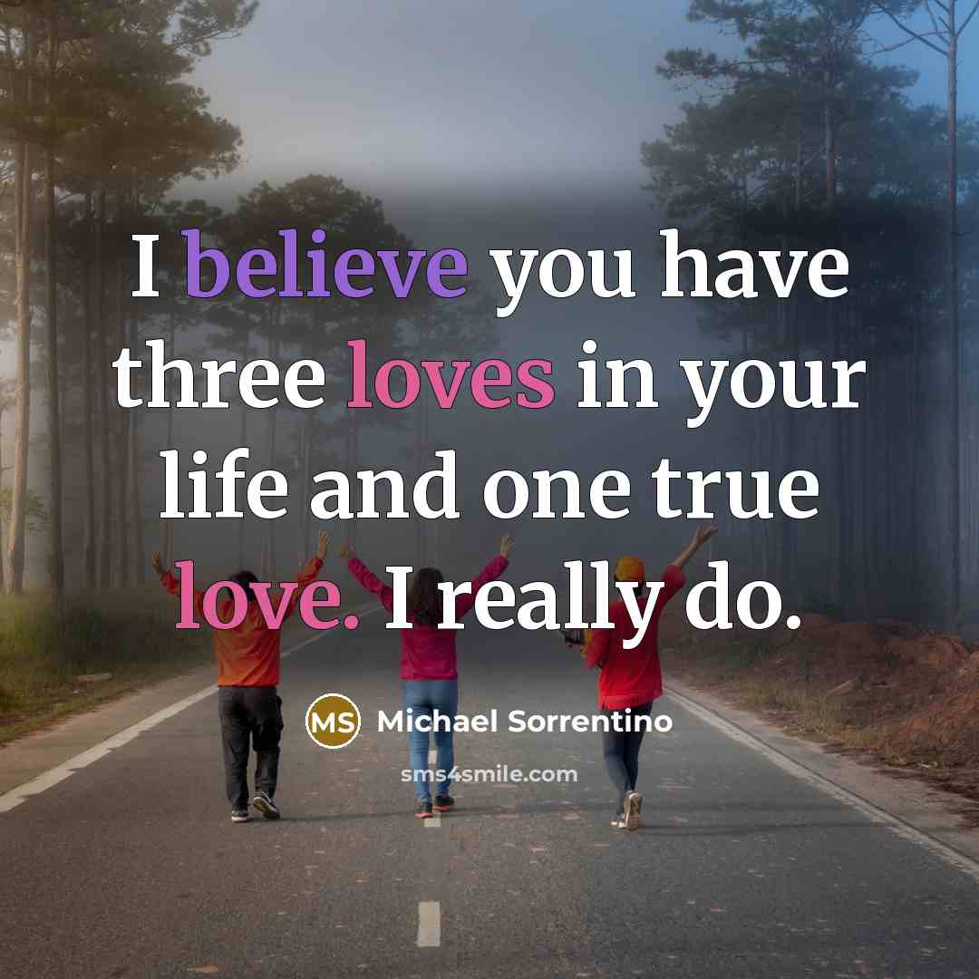 “I believe you have three loves in your life and…” quote by Michael Sorrentino