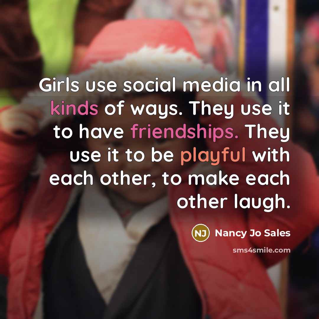 “Girls use social media in all kinds of ways. They…” quote by Nancy Jo Sales