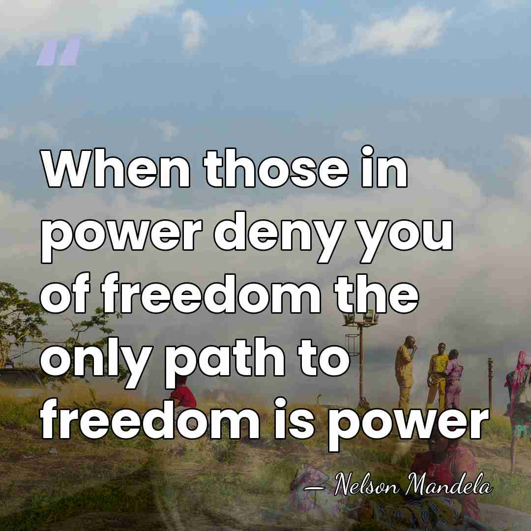 When those in power deny you of freedom the only path to&hellip; - Nelson Mandela
