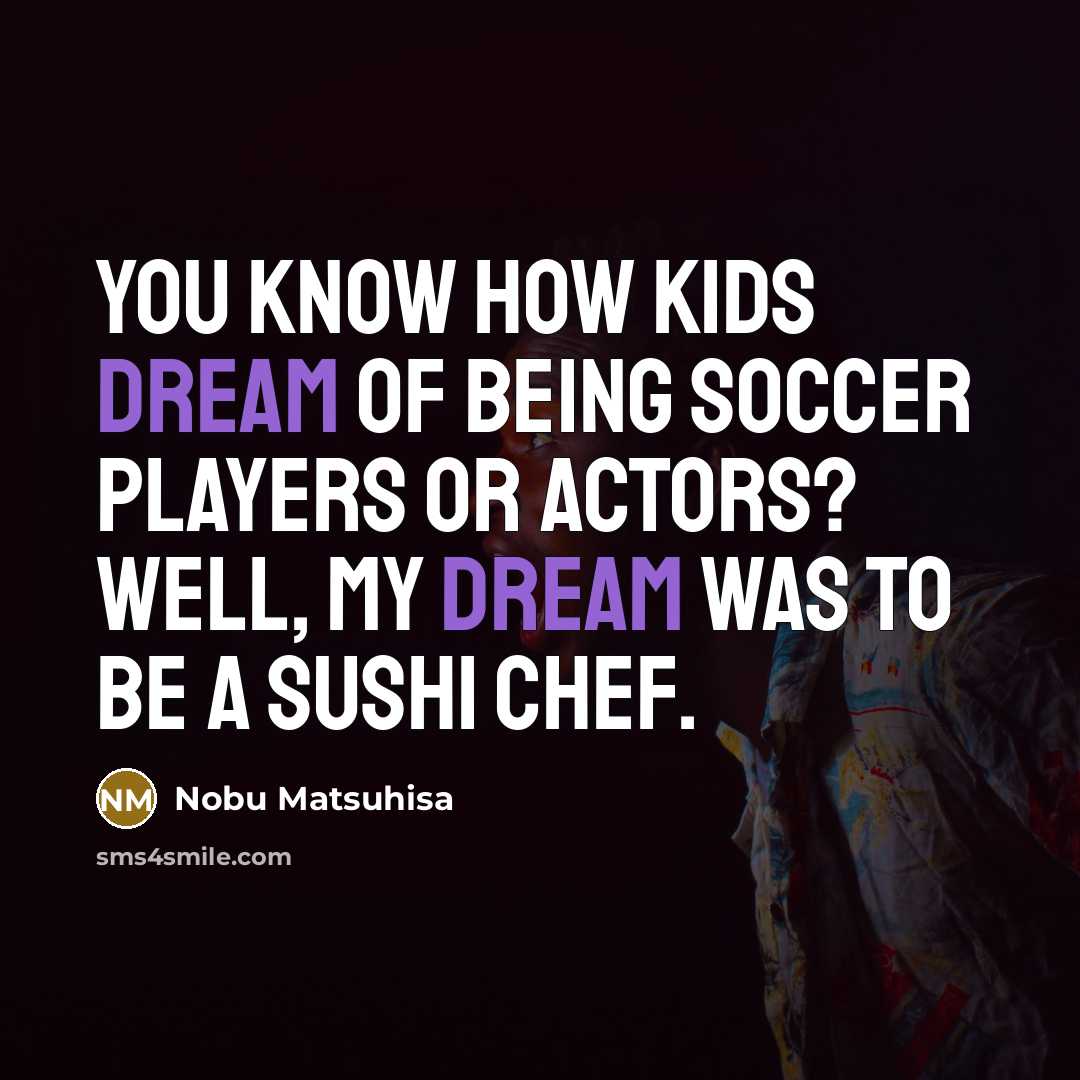 “You know how kids dream of being soccer players or…” quote by Nobu Matsuhisa