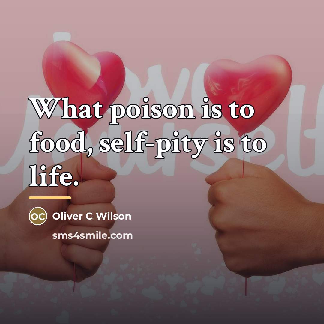 “What poison is to food, self-pity is to life.…” quote by Oliver C. Wilson