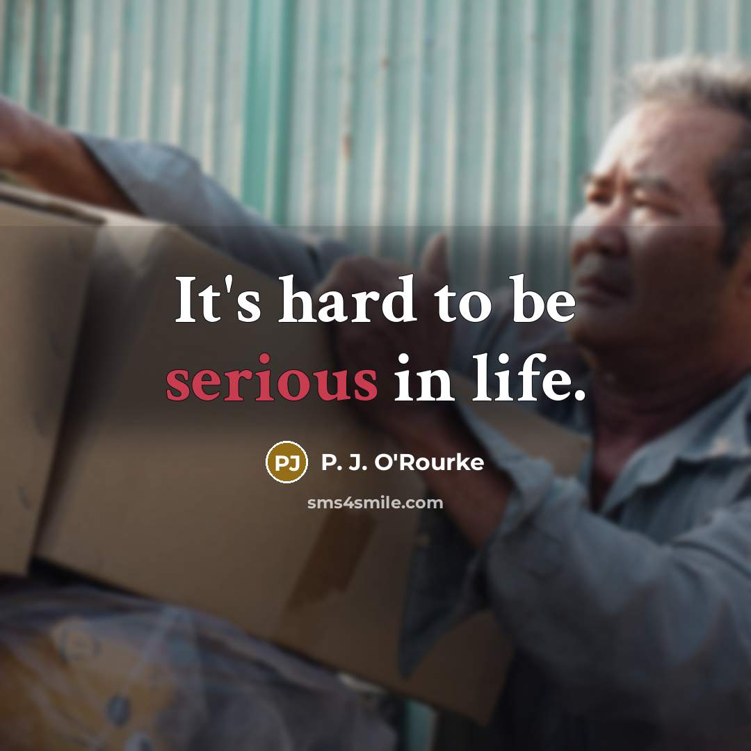 “It's hard to be serious in life.…” quote by P. J. O'Rourke