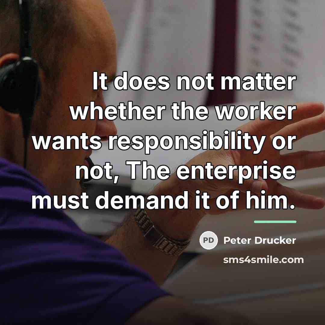 “It does not matter whether the worker wants responsibility or…” quote by Peter Drucker