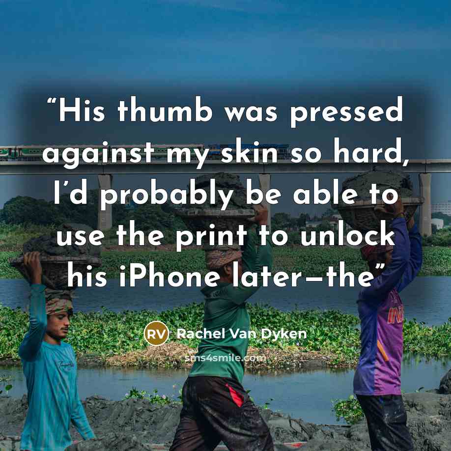 “His thumb was pressed against my skin so hard, I’d probably be able to use the print to unlock his iPhone later—the” quote by Rachel Van Dyken