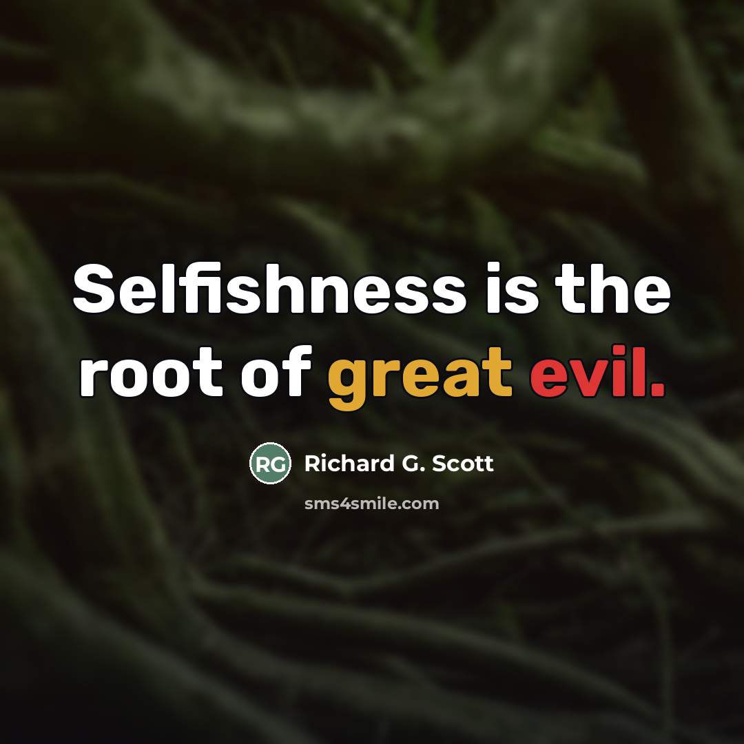 “Selfishness is the root of great evil.…” quote by Richard G. Scott
