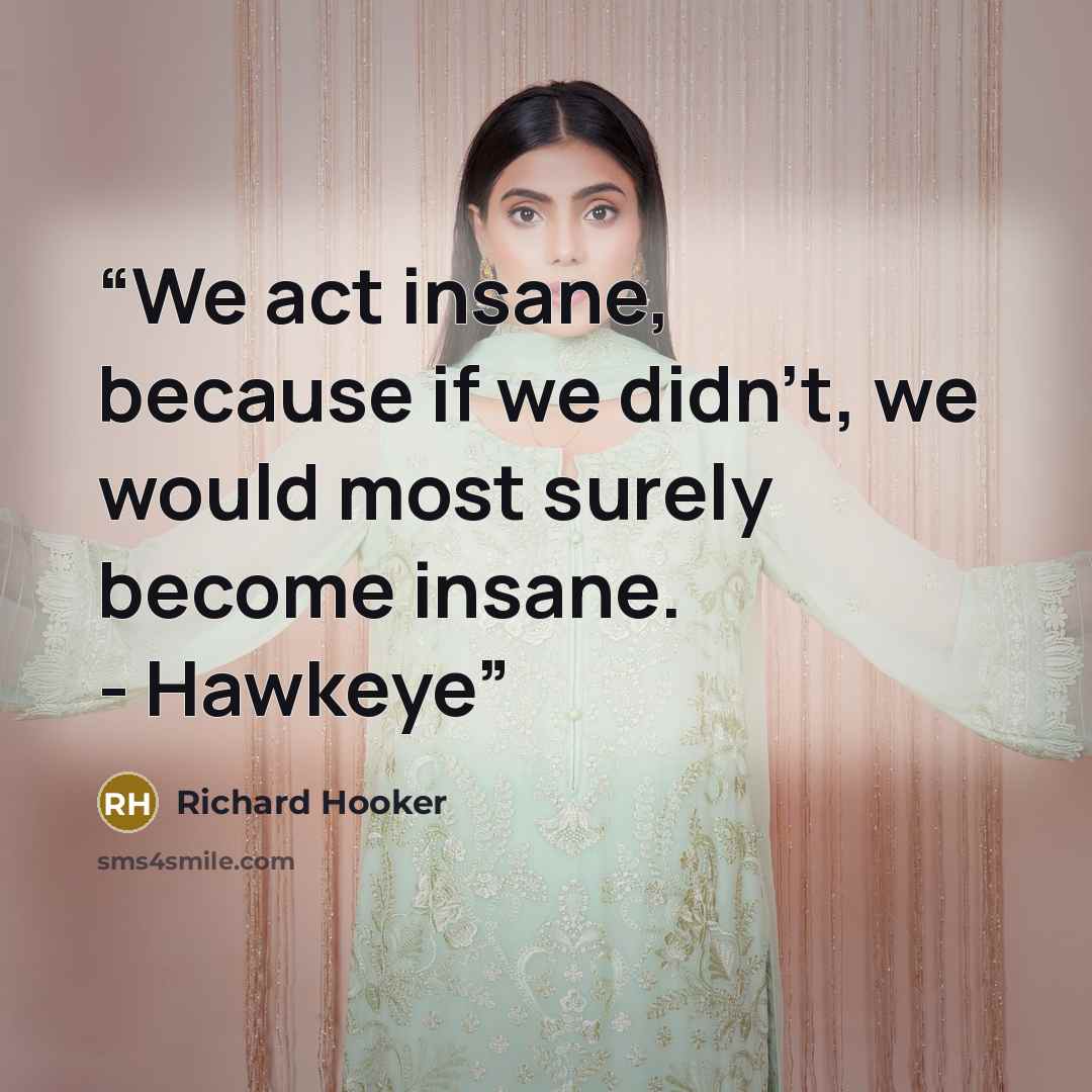 “We act insane, because if we didn't, we would most surely become insane. - Hawkeye” quote by Richard Hooker