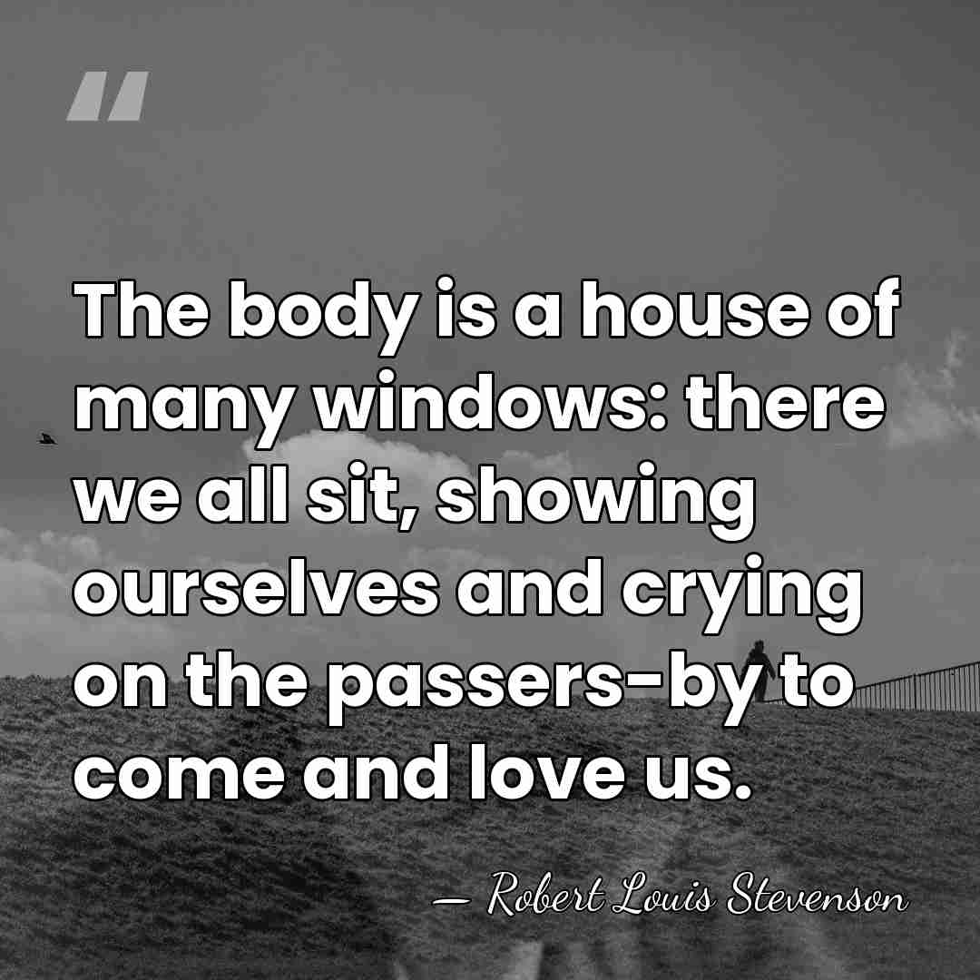 The body is a house of many windows: there we all sit,&hellip; - Robert Louis Stevenson
