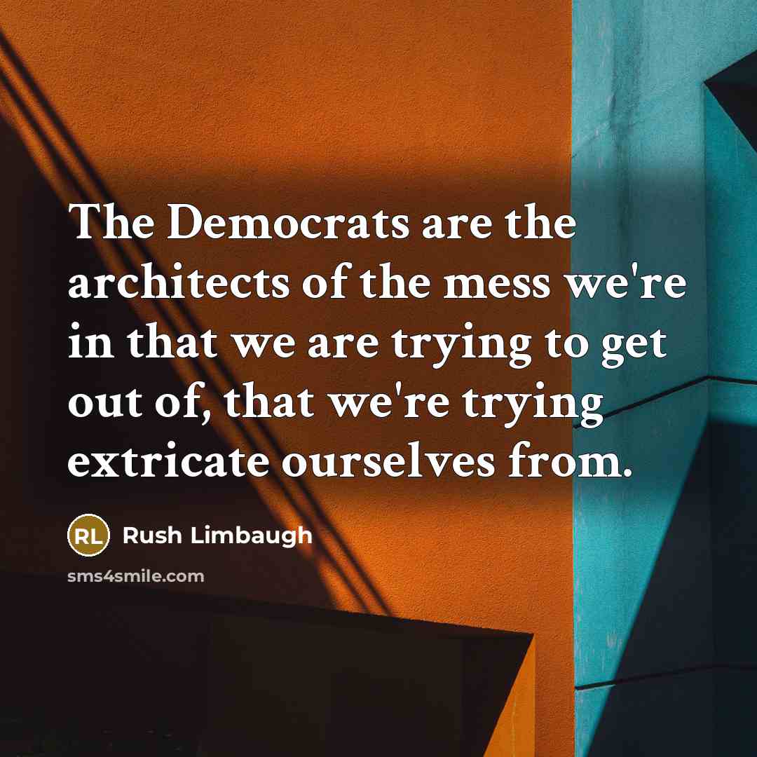 “The Democrats are the architects of the mess we're in…” quote by Rush Limbaugh