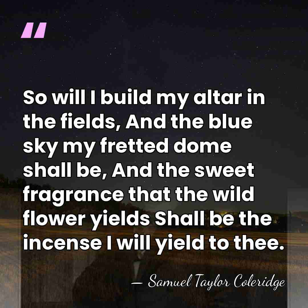 So will I build my altar in the fields, And the blue&hellip; - Samuel Taylor Coleridge