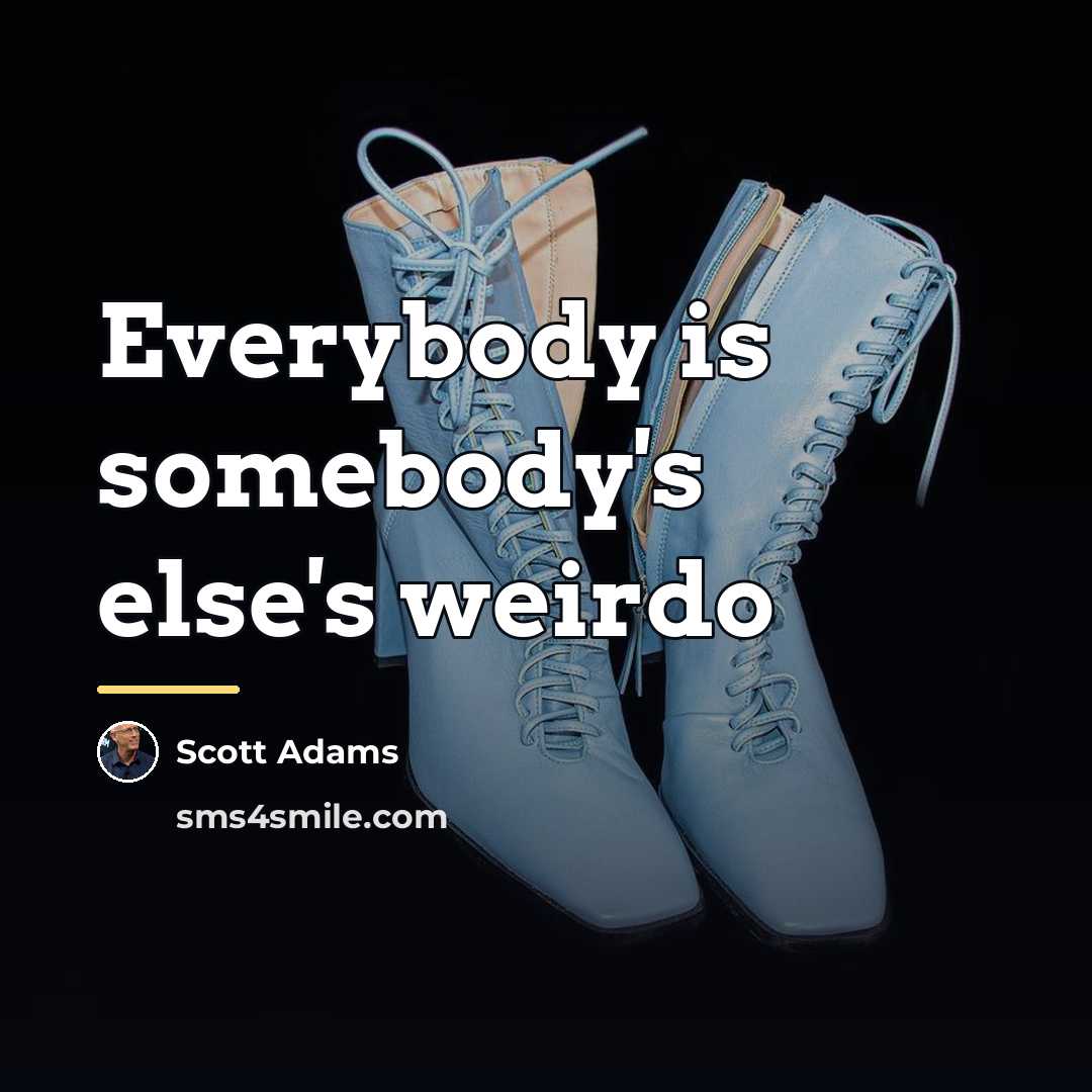 “Everybody is somebody's else's weirdo…” quote by Scott Adams