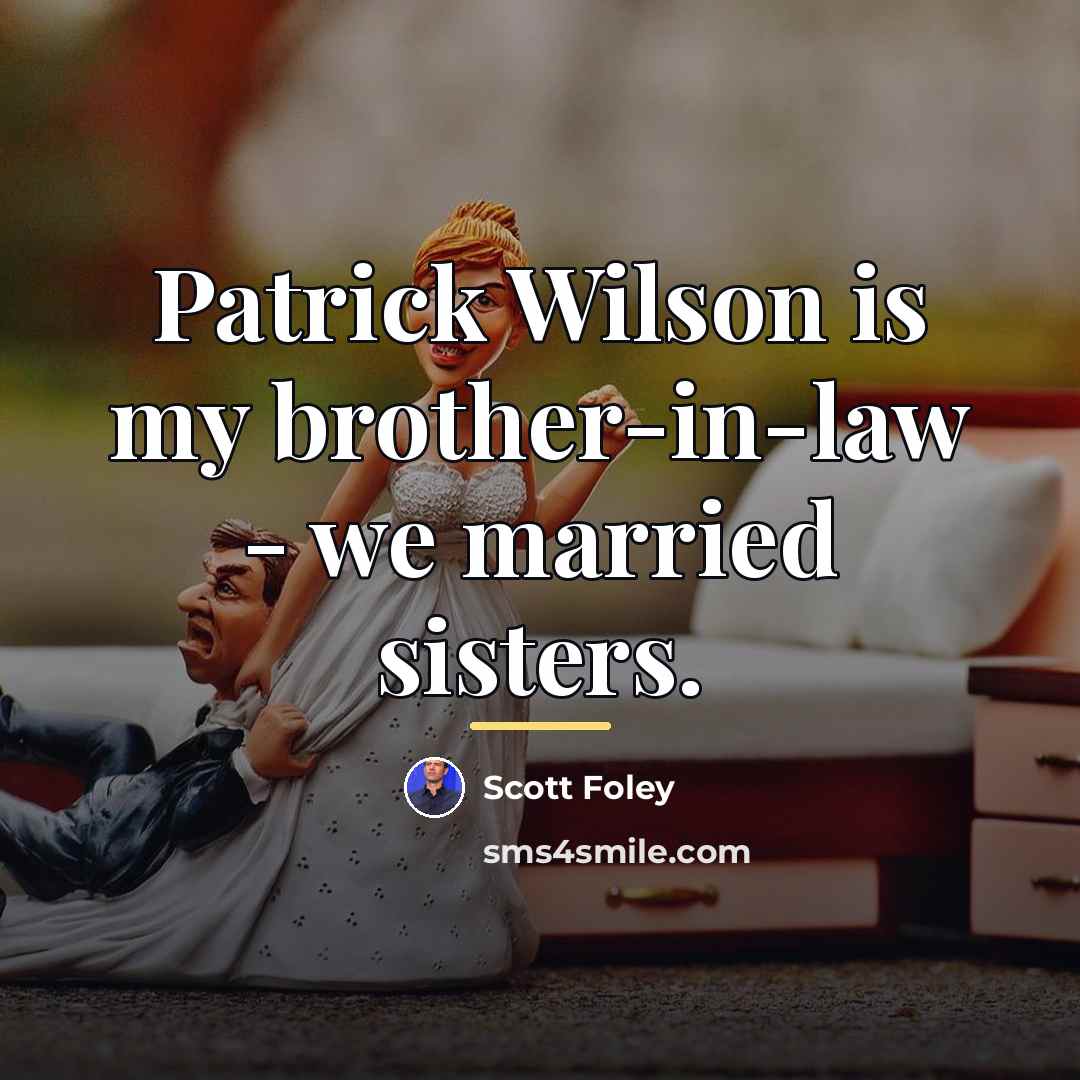 “Patrick Wilson is my brother-in-law - we married sisters.…” quote by Scott Foley