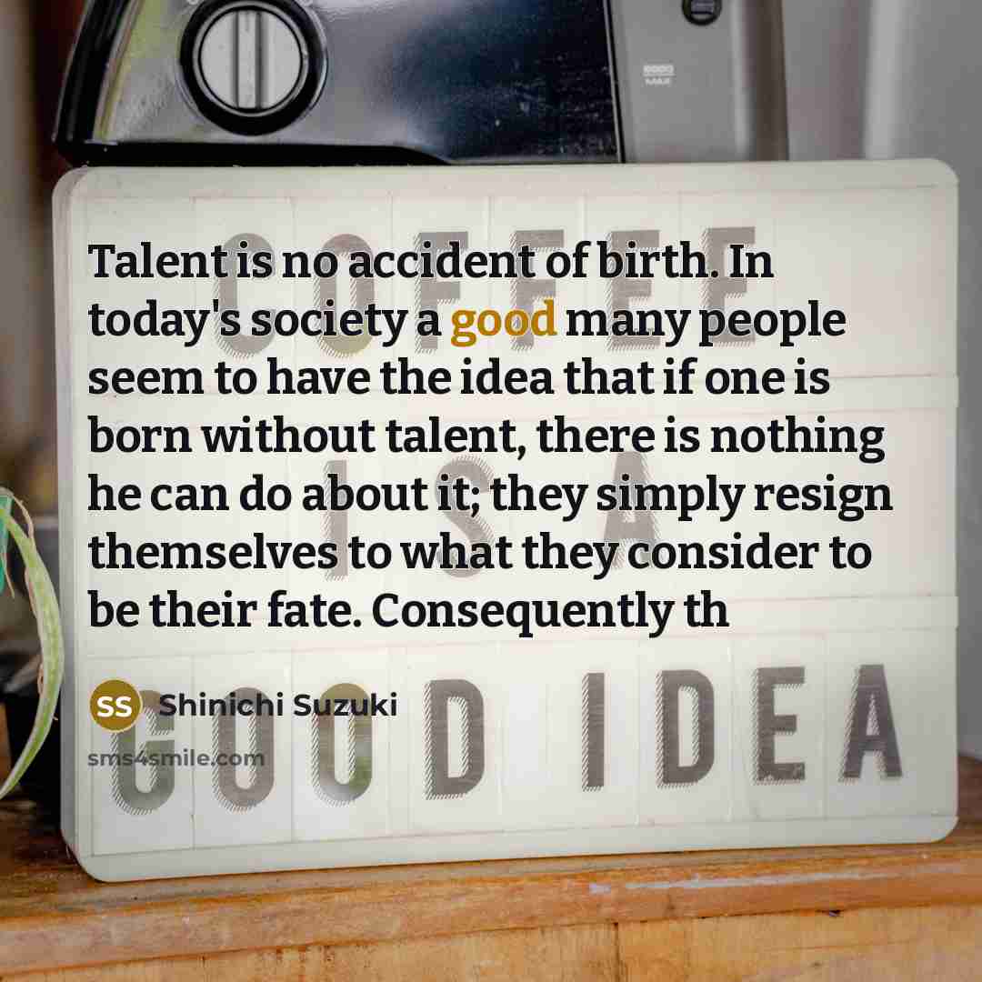 “Talent is no accident of birth. In today's society a…” quote by Shinichi Suzuki